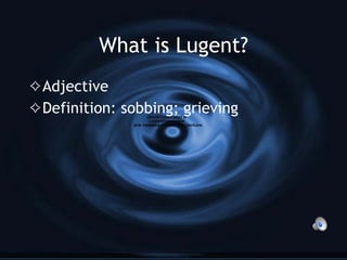 What is Lugent? Adjective Definition: sobbing; grieving