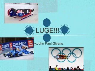 LUGE!!!
By:John Paul Givens

 