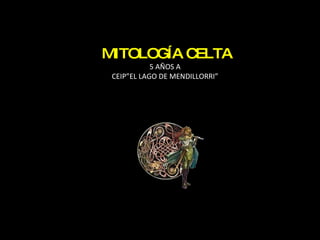 MITOLOGÍA CELTA 5 AÑOS A CEIP”EL LAGO DE MENDILLORRI” 