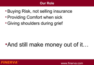 Our Role Buying Risk, not selling insurance Providing Comfort when sick Giving shoulders during grief And still make money out of it… 