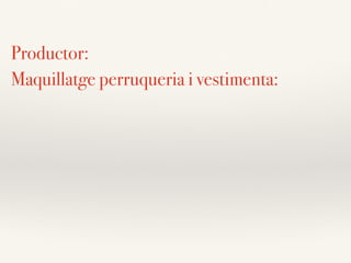 Productor:
Maquillatge perruqueria i vestimenta:
 