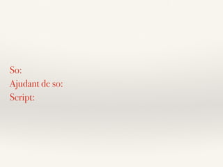 So:
Ajudant de so:
Script:
 