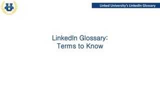 Linked University’s LinkedIn Glossary

LinkedIn Glossary:
Terms to Know

 
