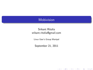 Mobivision

      Srikant Ritolia
srikant.ritolia@gmail.com

 Linux User’s Group Manipal


  September 21, 2011
 