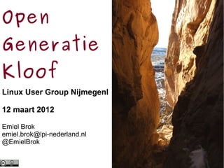 Open
Generatie
Kloof
Linux User Group Nijmegenl
12 maart 2012
Emiel Brok
emiel.brok@lpi-nederland.nl
@EmielBrok
 