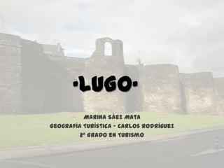 ·LUGO· Marina Sáez Mata GeografíaTurística - Carlos Rodríguez 2º Grado en Turismo 