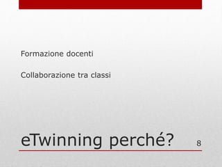 eTwinning perché?
Formazione docenti
Collaborazione tra classi
8
 