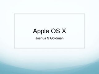 Apple OS X
Joshua S Goldman
 