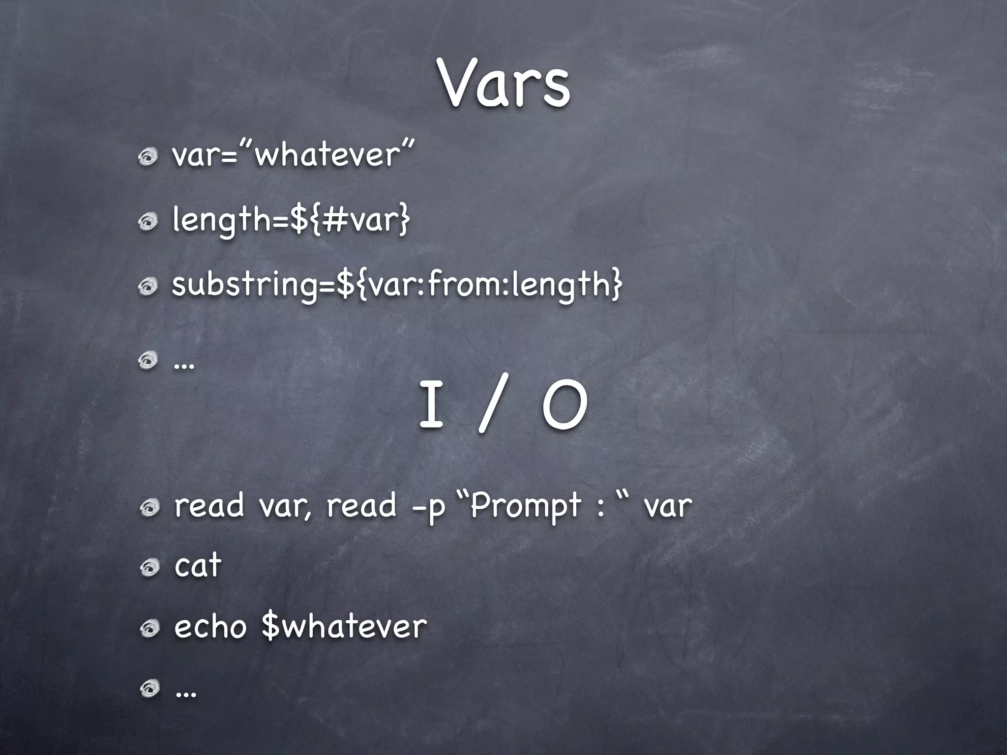 Vars
var=”whatever”
length=${#var}
substring=${var:from:length}

...
                 I/O
read var, read -p “Prompt : “ var
cat
echo $whatever
...
 