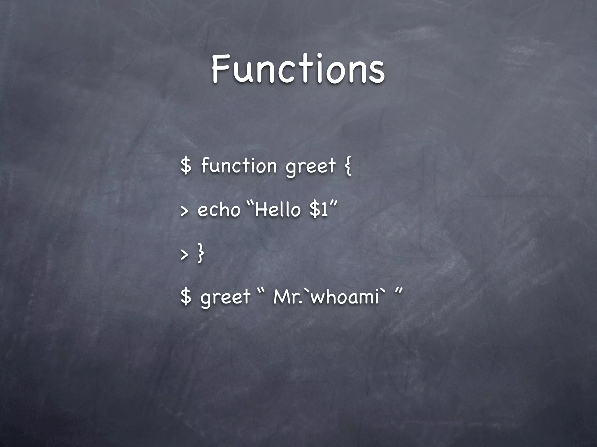 Functions

$ function greet {

> echo “Hello $1”

>}

$ greet “ Mr.`whoami` ”
 