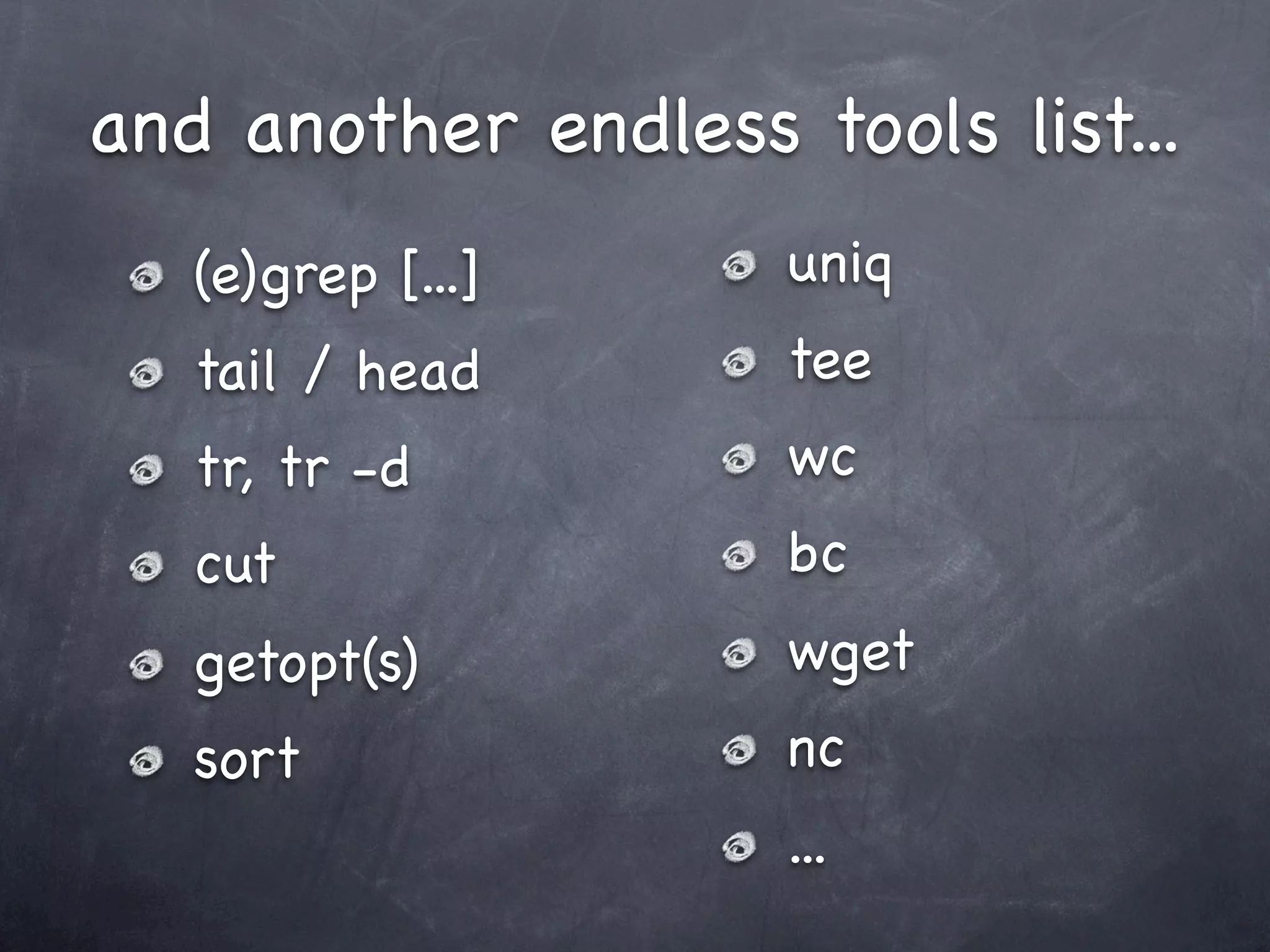 and another endless tools list...
   (e)grep [...]     uniq
   tail / head       tee
   tr, tr -d         wc
   cut               bc
   getopt(s)         wget
   sort              nc
                     ...
 
