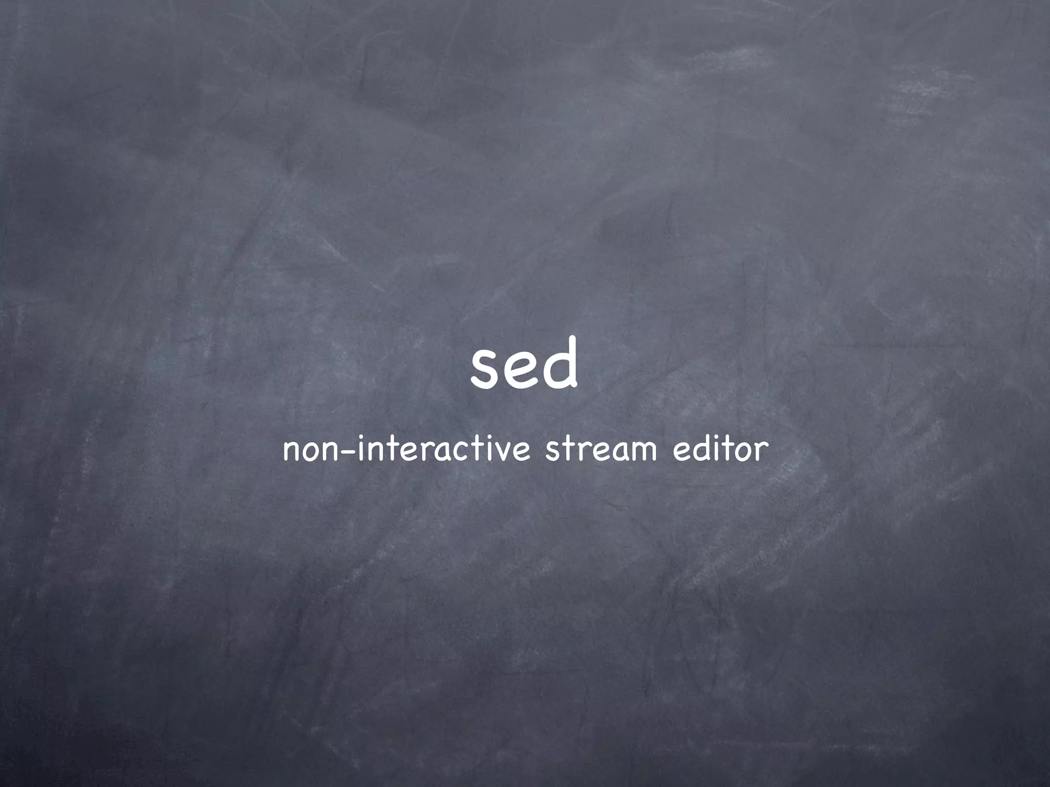 sed
non-interactive stream editor
 