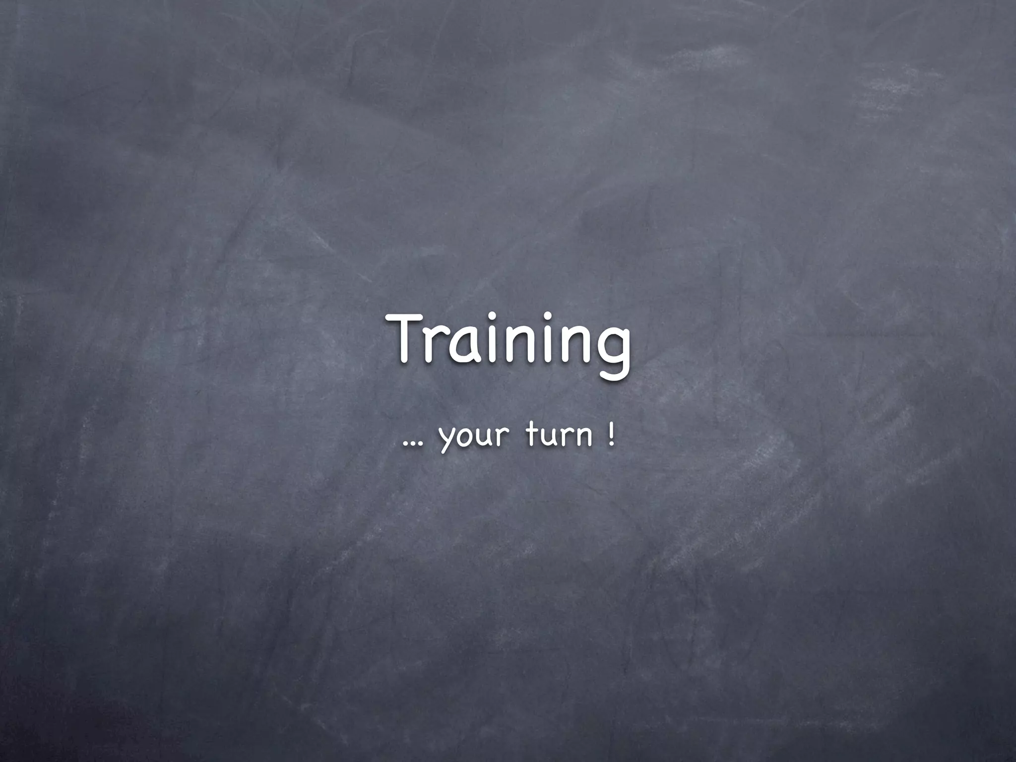 Training
... your turn !
 