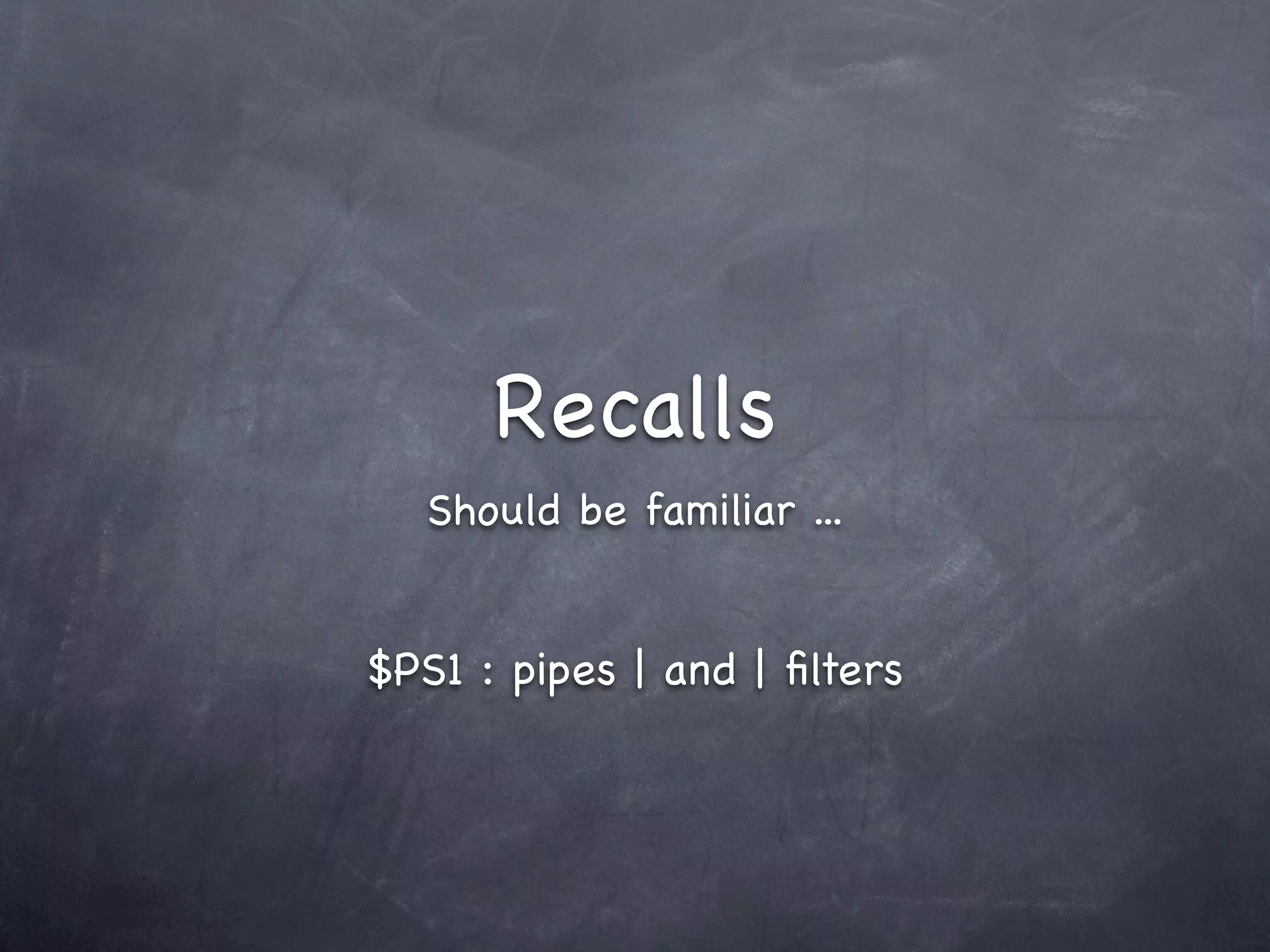 Recalls
   Should be familiar ...


$PS1 : pipes | and | ﬁlters
 