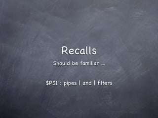 Recalls
   Should be familiar ...


$PS1 : pipes | and | ﬁlters
 