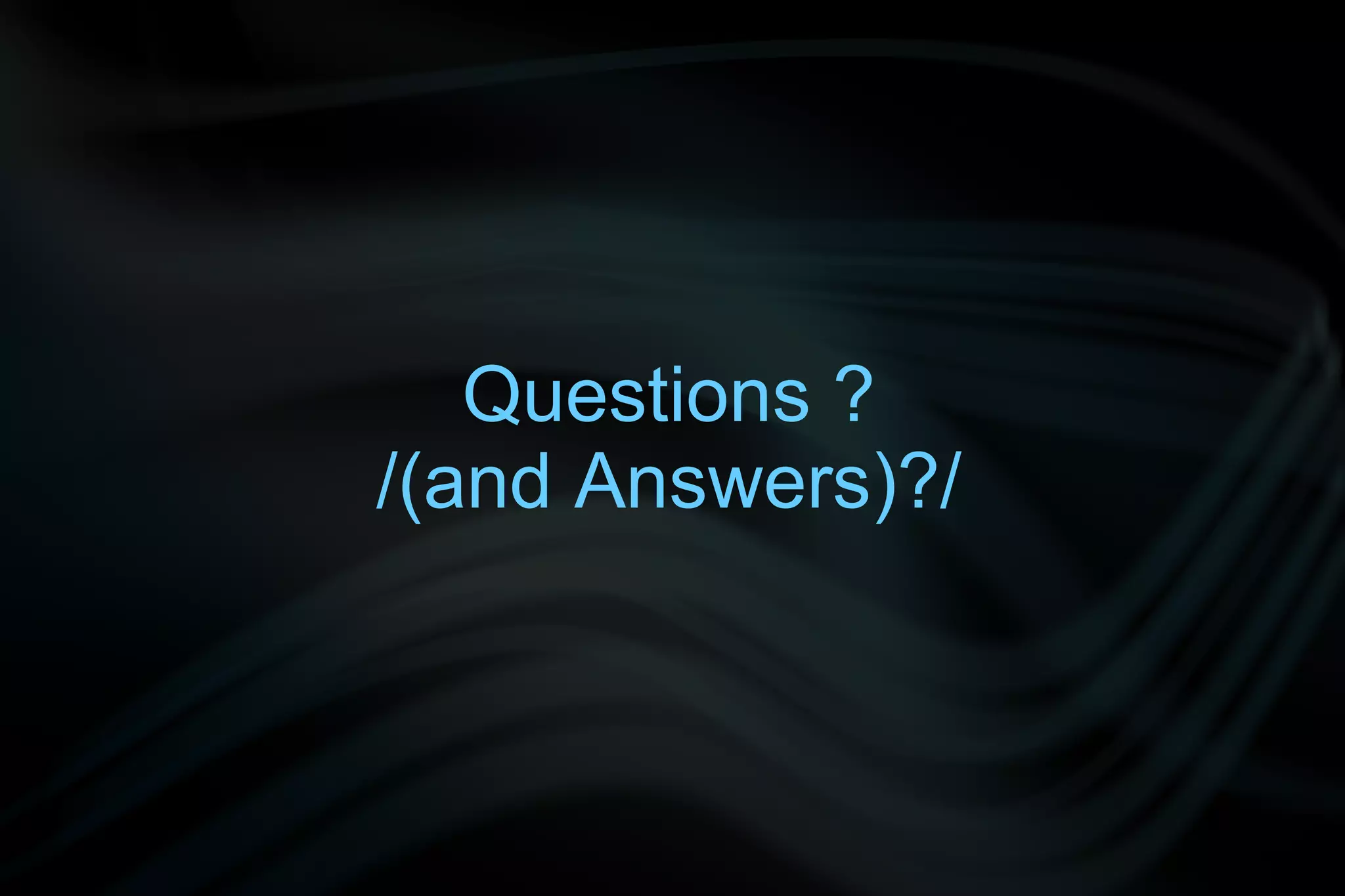 Questions ?
/(and Answers)?/
 