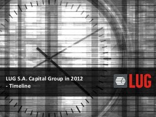 LUG S.A. Capital Group in 2012
- Timeline
 