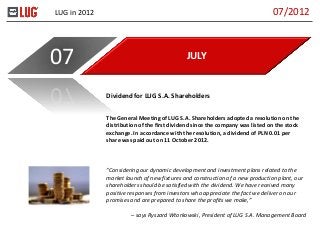 LUG in 2012
JULY07
The General Meeting of LUG S.A. Shareholders adopted a resolution on the
distribution of the first divi...