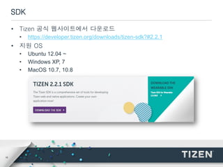16
SDK
• Tizen 공식 웹사이트에서 다운로드
• https://developer.tizen.org/downloads/tizen-sdk?#2.2.1
• 지원 OS
• Ubuntu 12.04 ~
• Windows XP, 7
• MacOS 10.7, 10.8
 