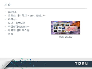 29
기타
• WebGL
• 크로스 아키텍처 – arm, i586, …
• 라이선스
• 보안 - SMACK
• 확장성(Scalability)
• 강력한 멀티태스킹
• 등등
Multi-Window
 