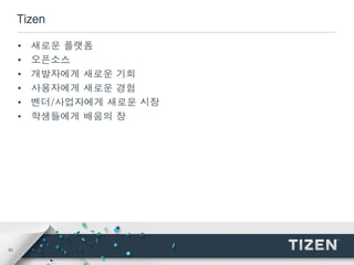 53
Tizen
• 새로운 플랫폼
• 오픈소스
• 개발자에게 새로운 기회
• 사용자에게 새로운 경험
• 벤더/사업자에게 새로운 시장
• 학생들에게 배움의 장
 