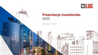 Prezentacja inwestorska
2022
Zielona Góra, 12.05.2023 r.
 