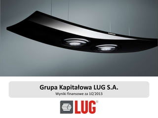 Grupa Kapitałowa LUG S.A.
Wyniki finansowe za 1Q’2013
 