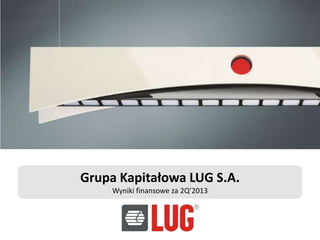 Grupa Kapitałowa LUG S.A.
Wyniki finansowe za 2Q’2013
 