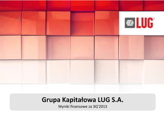 Grupa Kapitałowa LUG S.A.
Wyniki finansowe za 3Q’2013

 