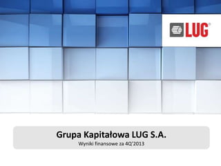 Grupa Kapitałowa LUG S.A.
Wyniki finansowe za 4Q’2013
 