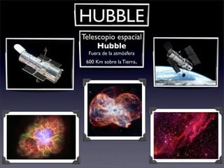 HUBBLE
Telescopio espacial
Hubble
Fuera de la atmósfera
600 Km sobre la Tierra.
 