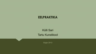 EELPRAKTIKA
Külli Sari
Tartu Kunstikool
Sügis 2013
 