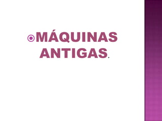 MÁQUINAS ANTIGAS.