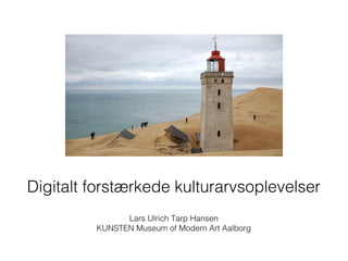 Digitalt forstærkede kulturarvsoplevelser
               Lars Ulrich Tarp Hansen
         KUNSTEN Museum of Modern Art Aalborg
 