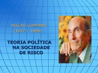 NIKLAS LUHMANN
(1927 – 1998)
TEORIA POLÍTICA
NA SOCIEDADE
DE RISCO
 