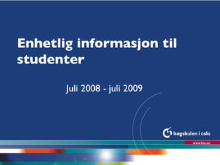 Enhetlig informasjon til studenter Juli 2008 - juli 2009 