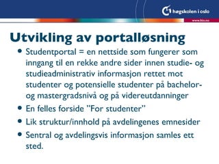 Utvikling av portalløsning <ul><li>Studentportal = en nettside som fungerer som inngang til en rekke andre sider innen stu...