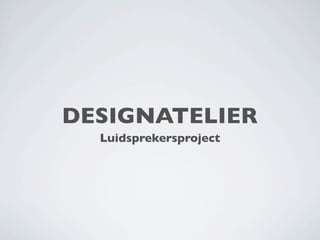DESIGNATELIER
  Luidsprekersproject
 