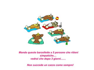 Manda queste barzellette a 5 persone che ritieni
                simpatiche....
        vedrai che dopo 3 giorni.......

      Non succede un cazzo come sempre!
 