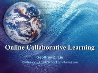 Online Collaborative Learning
Geoffrey Z. Liu
Professor, SJSU School of Information
 