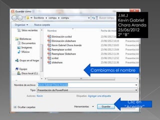 J.M.J
               J.M.J
           Kevin Gabriel
               Kevin
           Chora Aranda
               Chora
           25/06/2012
               25/06/2012
           2º “B”




Cambiamos el nombre




               Clic en
              “Aceptar”
 