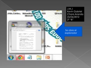 J.M.J
     J.M.J
 Kevin Gabriel
     Kevin
 Chora Aranda
     Chora
 25/06/2012
     25/06/2012
 2º “B”



Se abre el
explorador
 