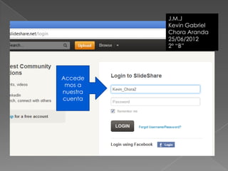 J.M.J
          Kevin Gabriel
          Chora Aranda
          25/06/2012
          2º “B”




Accede
 mos a
nuestra
cuenta
 