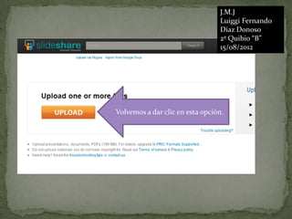 J.M.J
                                 Luiggi Fernando
                                 Díaz Donoso
                                 2º Quibio “B”
                                 15/08/2012




Volvemos a dar clic en esta opción.
 