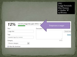 J.M.J
          Luiggi Fernando
          Díaz Donoso
          2º Quibio “B”
          15/08/2012




Empezara a cargar
 