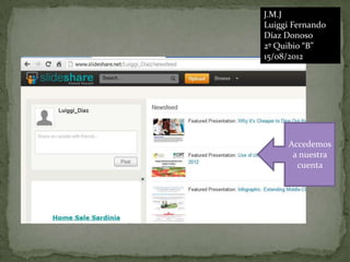 J.M.J
Luiggi Fernando
Díaz Donoso
2º Quibio “B”
15/08/2012




     Accedemos
      a nuestra
       cuenta
 
