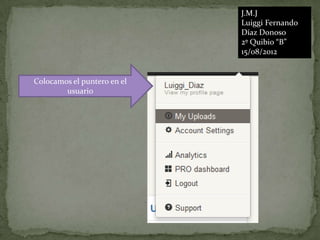 J.M.J
                             Luiggi Fernando
                             Díaz Donoso
                             2º Quibio “B”
                             15/08/2012


Colocamos el puntero en el
        usuario
 