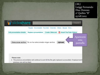 J.M.J
Luiggi Fernando
Díaz Donoso
2º Quibio “B”
15/08/2012




Aparecerá
   esta
 pantalla
 