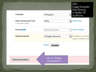 J.M.J
                  Luiggi Fernando
                  Díaz Donoso
                  2º Quibio “B”
                  15/08/2012




Clic en “Delete
presentation”
 