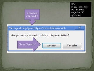 J.M.J
                     Luiggi Fernando
                     Díaz Donoso
        Aparecerá    2º Quibio “B”
       este cuadro   15/08/2012




Clic en “Aceptar”
 